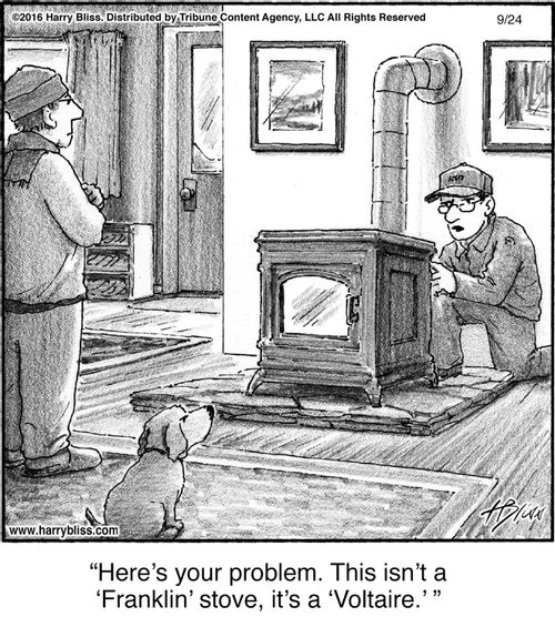 "Here’s your problem. This isn’t a ‘Franklin’ stove, it’s a ‘Voltaire.’"
