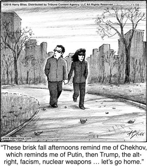 "These brisk fall afternoons remind me of Chekhov, which reminds me of Putin, then Trump, the alt-right, facism, nuclear weapons ... let's go home."