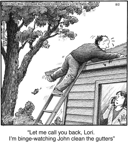 "Let me call you back, Lori. I'm binge-watching John clean the gutters."
