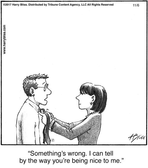 "Something’s wrong. I can tell by the way you’re being nice to me."