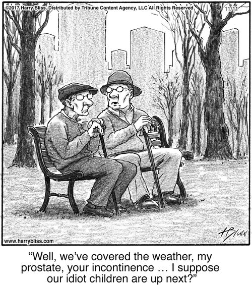 "Well, we’ve covered the weather, my prostate, your incontinence … I suppose our idiot children are up next?"