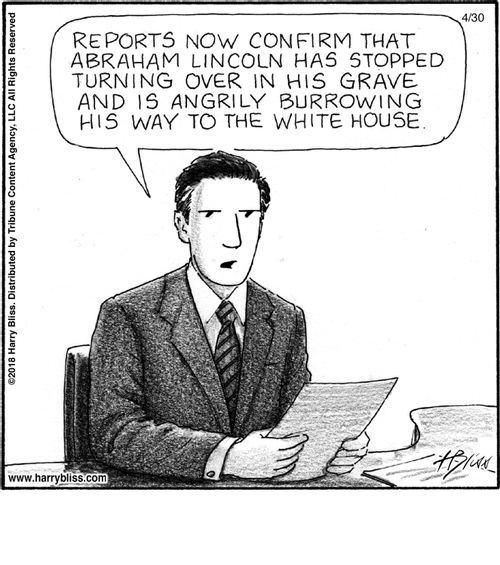 "Reports now confirm that Abraham Lincoln has stopped turning over in his grave and is angrily burrowing his way to the White House."