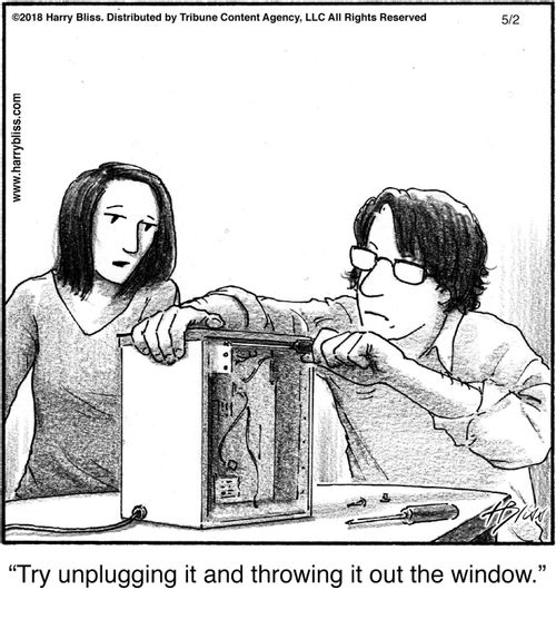 "Try unplugging it and throwing it out the window."
