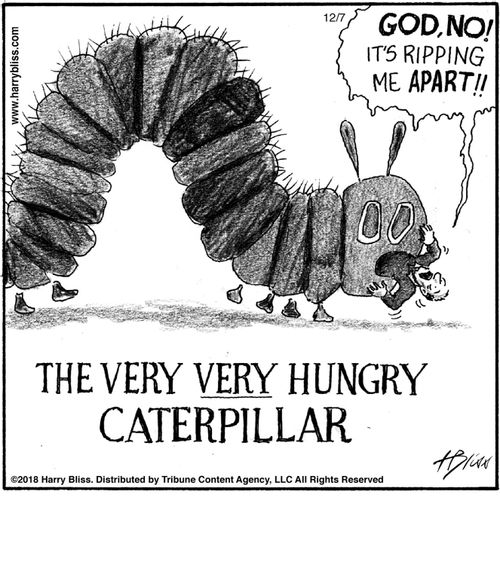 “God, no! It’s ripping me apart!!”  “The very very hungry caterpillar”