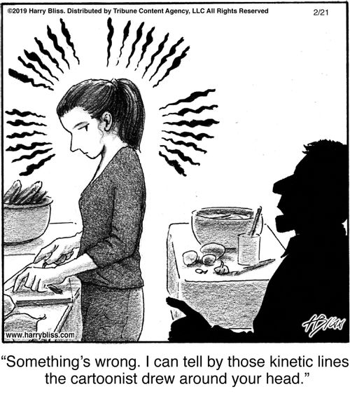 "Something's wrong. I can tell by those kinetic lines the cartoonist drew around your head."