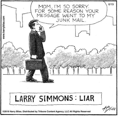 "Mom, I'm so sorry. For some reason your message went to my junk mail."   "Larry Simmons: Liar"
