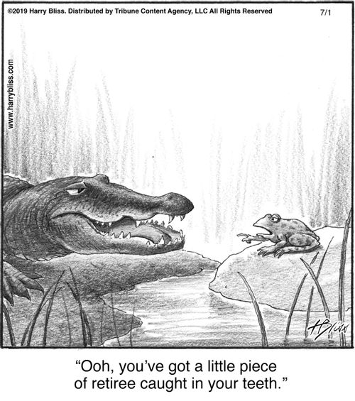 "Ooh, you’ve got a little piece of retiree caught in your teeth."