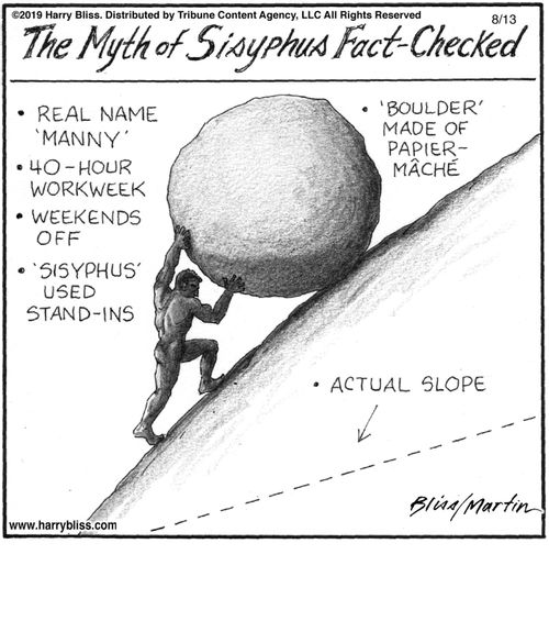 "The myth of Sisyphus fact-checked  • Real name 'Manny' • 40-hour workweek • Weekends off • 'Sisyphus' used stand-ins • 'Boulder' made of papier-mâché  *Actual slope"