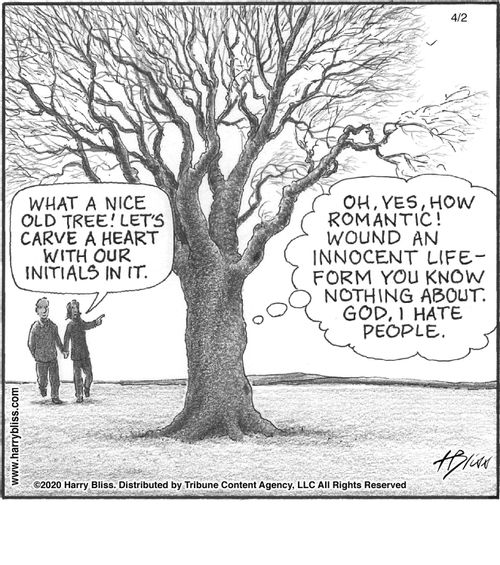 "What a nice old tree! Let’s carve a heart with our initials in it."  "Oh, yes, how romantic! Wound an innocent life-form you know nothing about. God, I hate people."