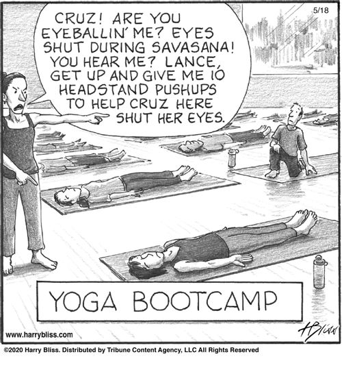 "Cruz! Are you eyeballin’ me? Eyes shut during savasana! You hear me? Lance, get up and give me 10 headstand pushups to help Cruz here shut her eyes."
