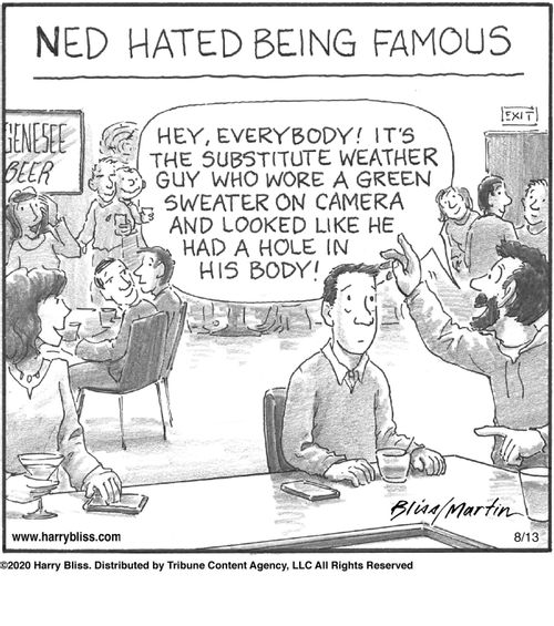 Ned hated being famous:  "Hey, everybody! It's the substitute weather guy who wore a green sweater on camera and looked like he had a hole in his body!"
