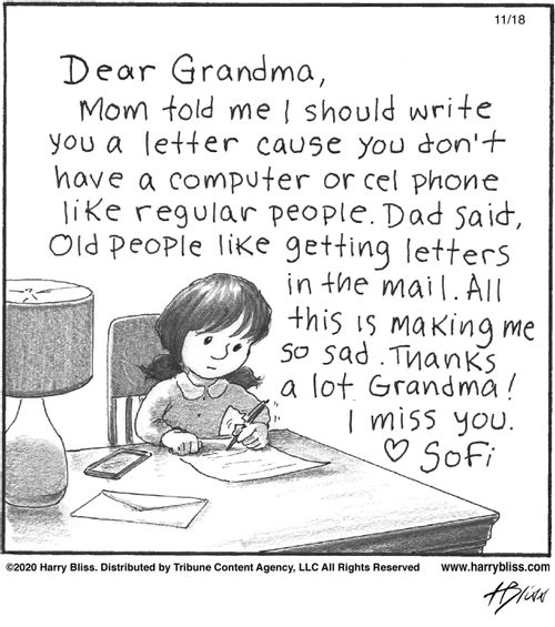 "Dear Grandma, Mom told me I should write you a letter cause you don’t have a computer or cel phone like regular people. Dad said, Old people like getting letters in the mail. All this is making me so sad. Thanks a lot Grandma! I miss you. ❤️ Sofi"