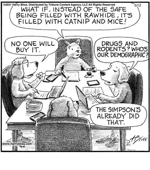 "What if, instead of the safe being filled with rawhide, it's filled with catnip and mice!"   "No one will buy it."   "Drugs and rodents? Who's our demographic?"   "The Simpsons already did that."