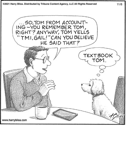 "So, Tom from accounting—you remember Tom, right? Anyway, Tom yells 'TMI, Gail!' Can you believe he said that?"  "Textbook Tom."
