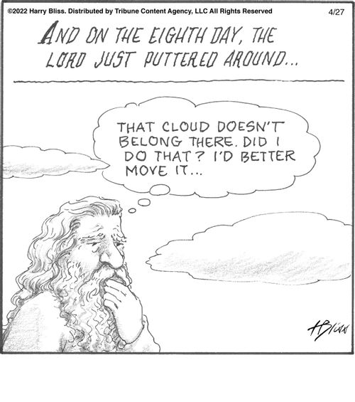 "And on the eighth day, the Lord just puttered around..."  "That cloud doesn't belong there. Did I do that? I'd better move it..."