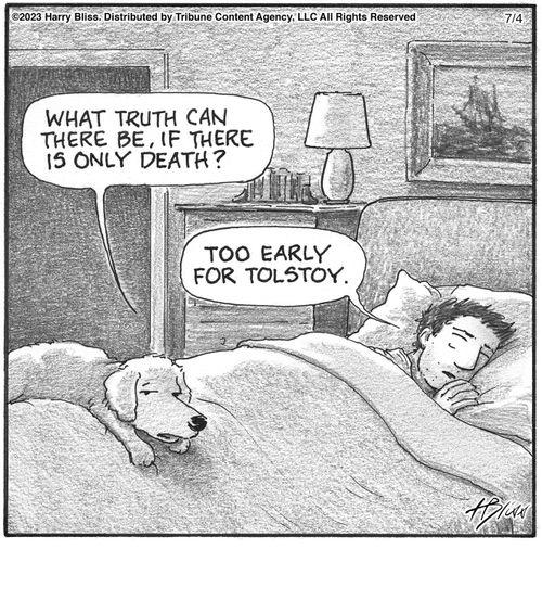 "What truth can there be, if there is only death?"   "Too early for Tolstoy."