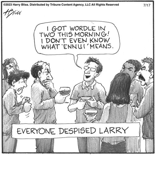 "I got Wordle in two this morning! I don't even know what 'ennui' means."  "Everyone despised Larry."
