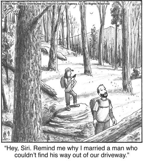 "Hey, Siri. Remind me why I married a man who couldn’t find his way out of our driveway."