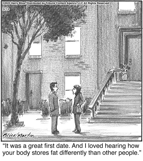 "It was a great first date. And I loved hearing how your body stores fat differently than other people."