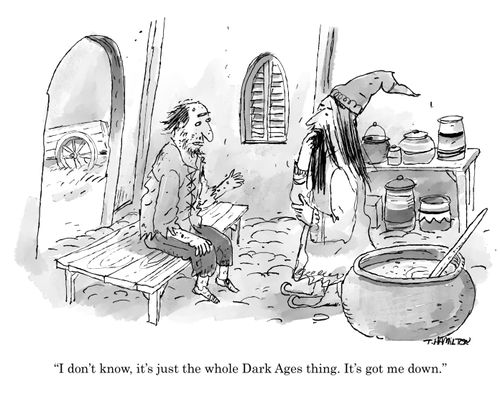 "I don't know, it's just the whole Dark Ages thing. It's got me down."
