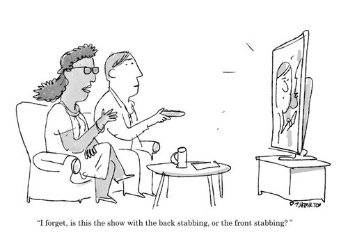 "I forget, is this the show with the back stabbing, or the front stabbing?"