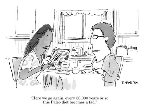 "Here we go again, every 30,000 years or so this Paleo diet becomes a fad."