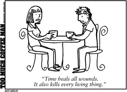 "Time heals all wounds. It also kills every living thing."