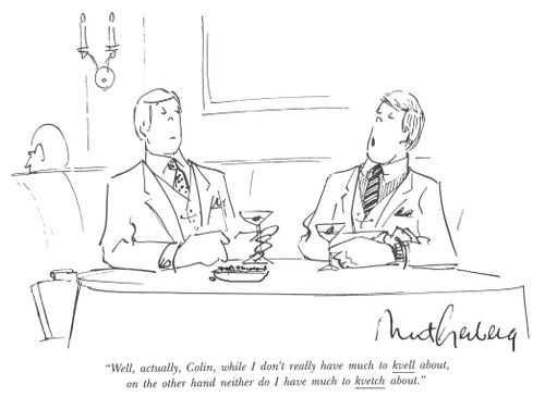 "Well, actually, Colin, while I don't really have much to kvell about, on the other hand neither do I have much to kvetch about."