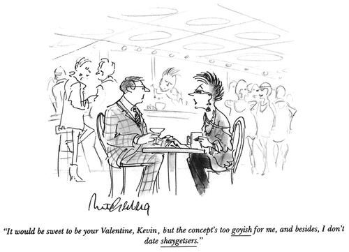 "It would be sweet to be your Valentine, Kevin, but the concept's to goyish for me, and besides, I don't date shaygetsers."