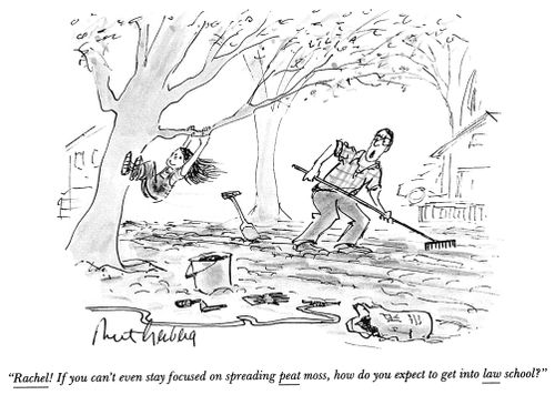 "Rachel! If you can't even stay focused on spreading peat moss, how do you expect to get into law school?"