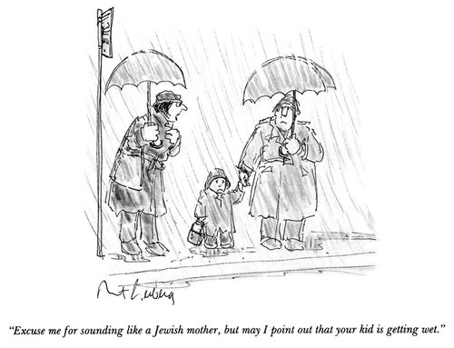 "Excuse me for sounding like a Jewish mother, but may I point out that your kid is getting wet."
