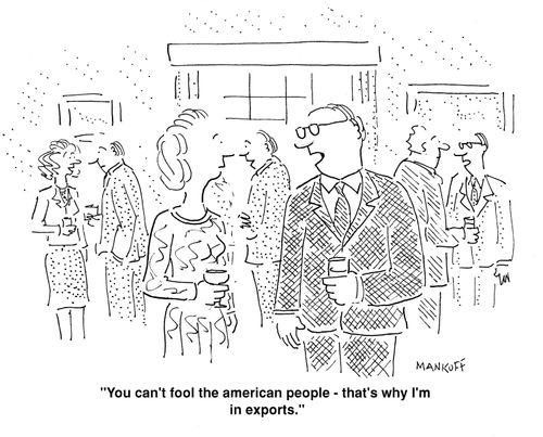 "You can't fool the american people - that's why I'm in exports."