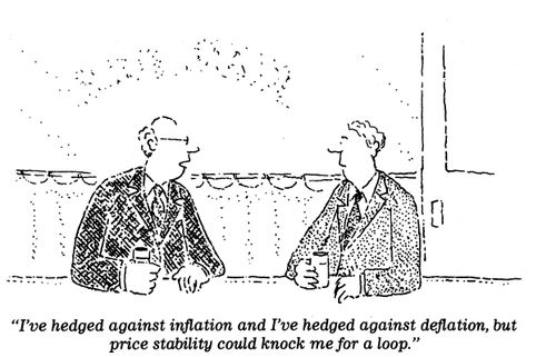 "I've hedged against inflation and I've hedged against deflation, but price stability could knock me for a loop."
