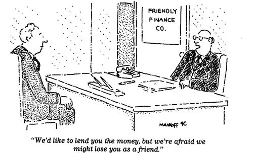 "We'd like to lend you the money, but we're afraid we might lose you as a friend."