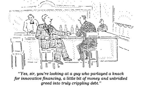 "You're looking at a guy who parlayed innovative financing, a little bit of money and unbridled greed into crippling debt."