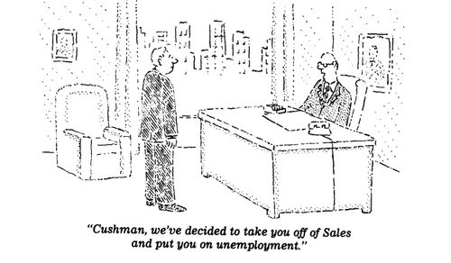 "Cushman, we've decided to take you off of Sales and put you on unemployment."