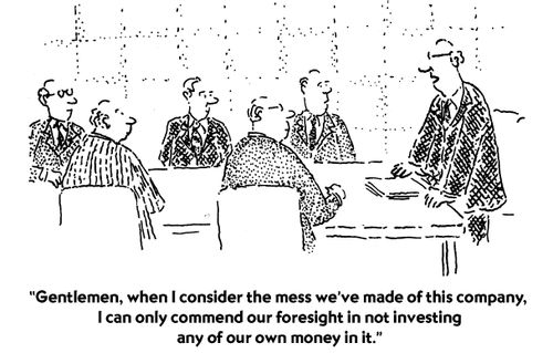 "Gentlemen, when I consider the mess we've made of this company, I can only commend our foresight in not investing any of our own money in it."