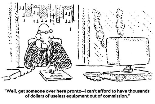 "Well, get someone over here pronto—I can't afford to have thousands of dollars of useless equipment out of commission."