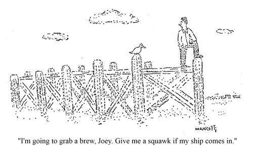 "I'm going to grab a brew, Joey. Give me a squawk if my ship comes in."
