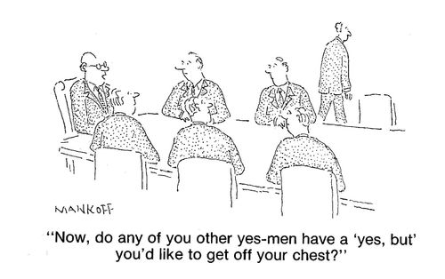 "Now, do any of you other yes-men have a 'yes, but' you'd like to get off your chest?"