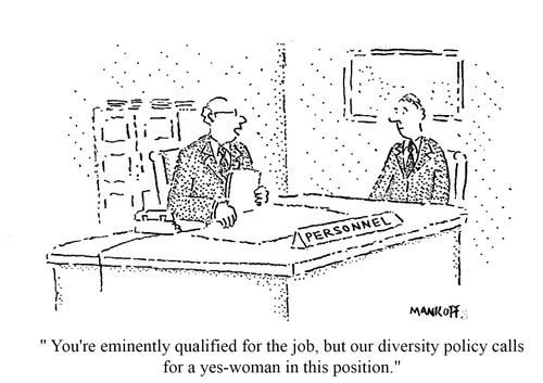 "You're eminently qualified for the job, but our diversity policy calls for a yes-woman in this position,"