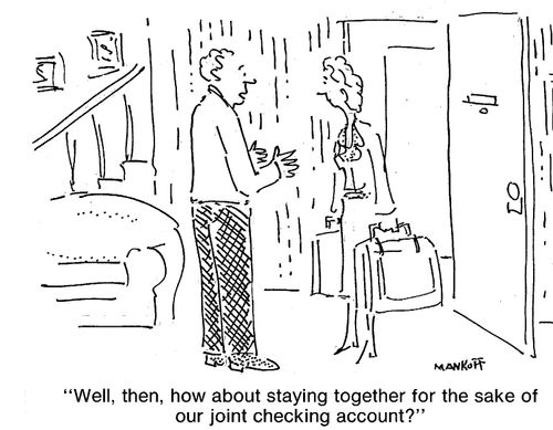 "Well, then, how about staying together for the sake of our joint checking account?"
