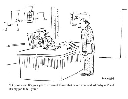 "It's your job to dream of things that never were and ask 'why not' and it's my job to tell you."