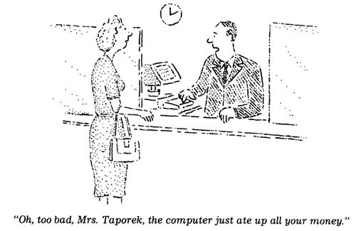 "Oh, too bad, Mrs. Taporek, the computer just ate up all your money."
