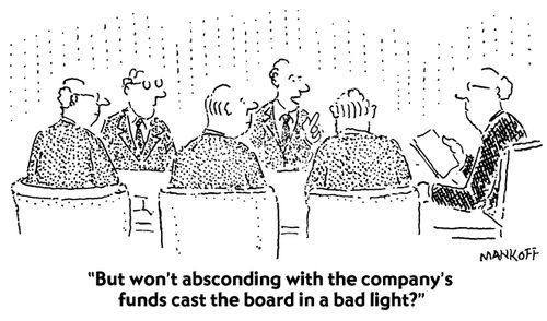"But won't absconding with the company's funds cast the board in a bad light?"