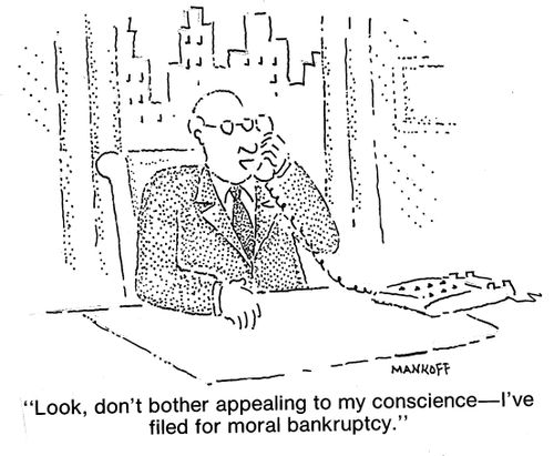 "Look, don't bother appealing to my conscience - I've filed for moral bankruptcy."