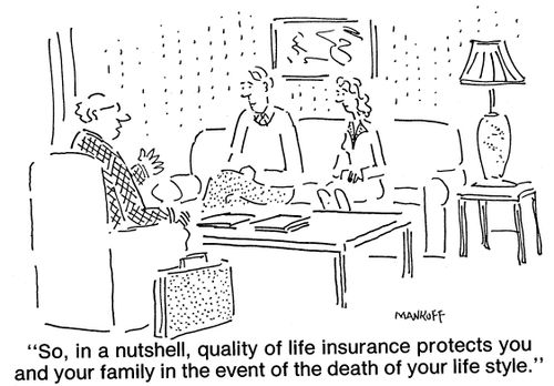 "Quality of life insurance protects you and your family in the event of the death of your life style."