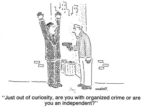 "Just out of curiosity, are you with organized crime or are you an independent?"
