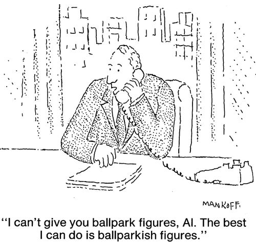 "I can't give you ballpark figures, Al. The best I can do is ballparkish figures."