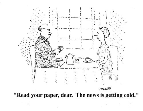 "Read your paper, dear. The news is getting cold."